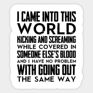 I came into this world kicking and screaming while covered in someone else's blood and I have no problem with going out the same way (black) Sticker